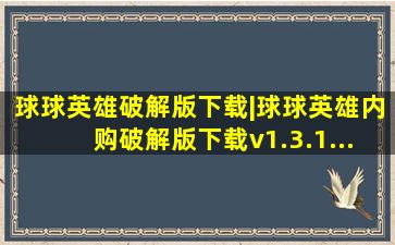 球球英雄破解版下载|球球英雄内购破解版下载v1.3.1...